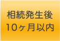 相続発生後10ヶ月以内