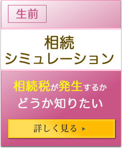 生前 相続シミュレーション 相続税が発生するかどうか知りたい 詳しく見る