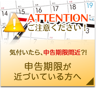 気付いたら、申告期限間近?! 申告期限が近づいている方へ