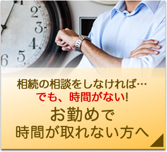 相続の相談をしなければ…でも、時間がない! お勤めで時間が取れない方へ