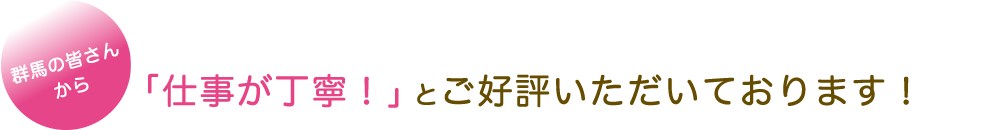 群馬の皆さんから「仕事が丁寧！」とご好評いただいております！