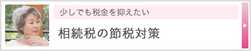 少しでも税金を抑えたい 相続税の節税対策