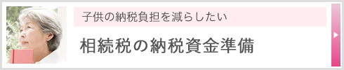 子供の納税負担を減らしたい 相続税の納税資金準備