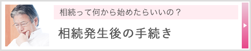 相続って何から始めたらいいの？ 相続発生後の手続き