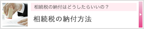 相続税の納付はどうしたらいいの？ 相続税の納付方法